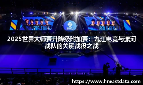 2025世界大师赛升降级附加赛：九江电竞与漯河战队的关键战役之战